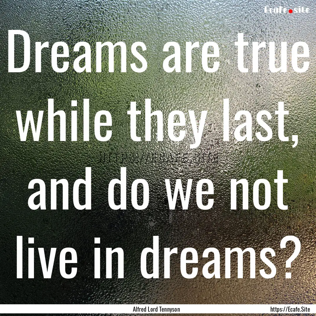 Dreams are true while they last, and do we.... : Quote by Alfred Lord Tennyson