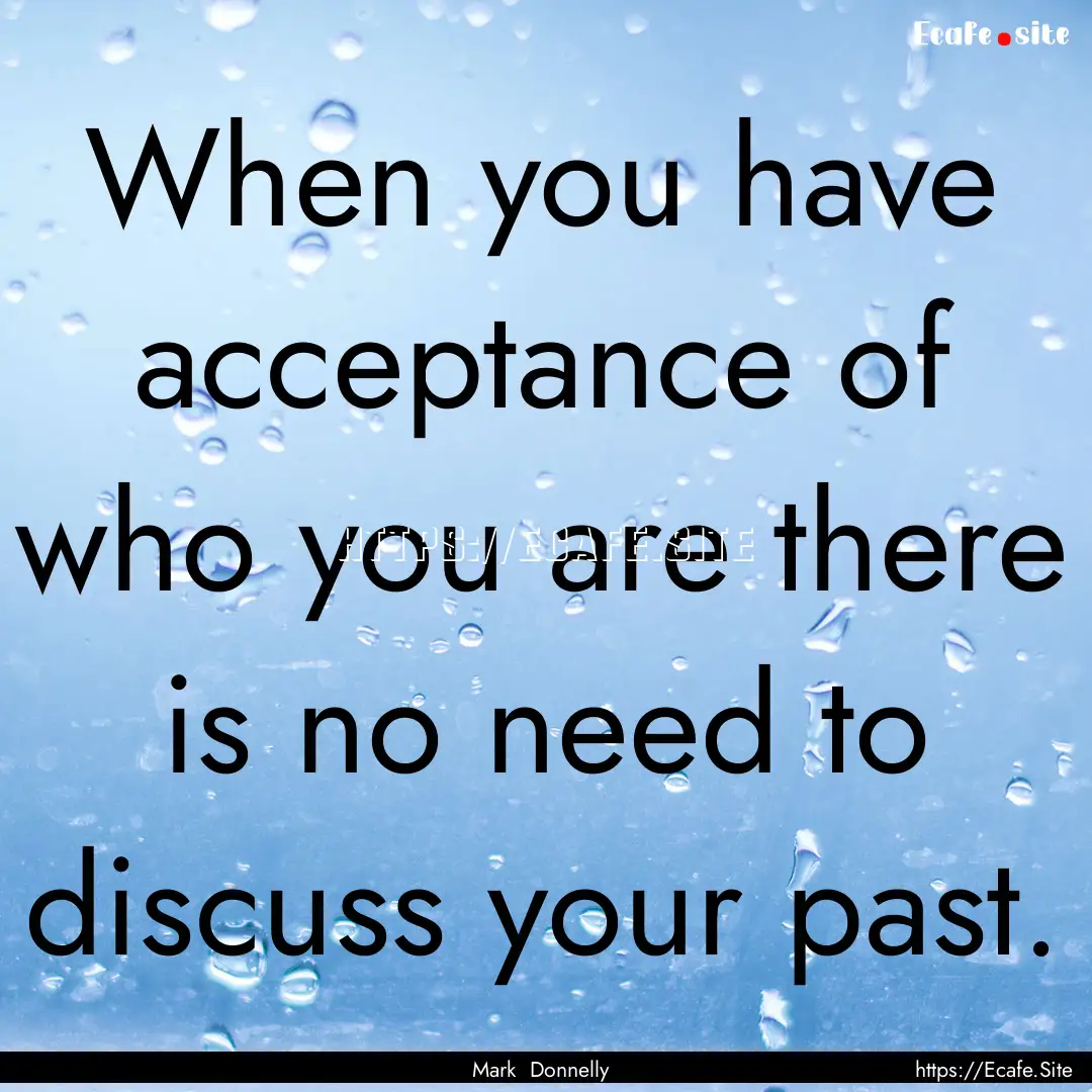 When you have acceptance of who you are there.... : Quote by Mark Donnelly