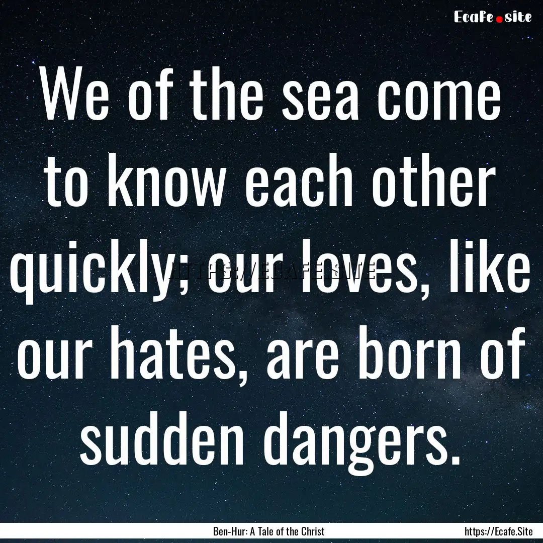 We of the sea come to know each other quickly;.... : Quote by Ben-Hur: A Tale of the Christ