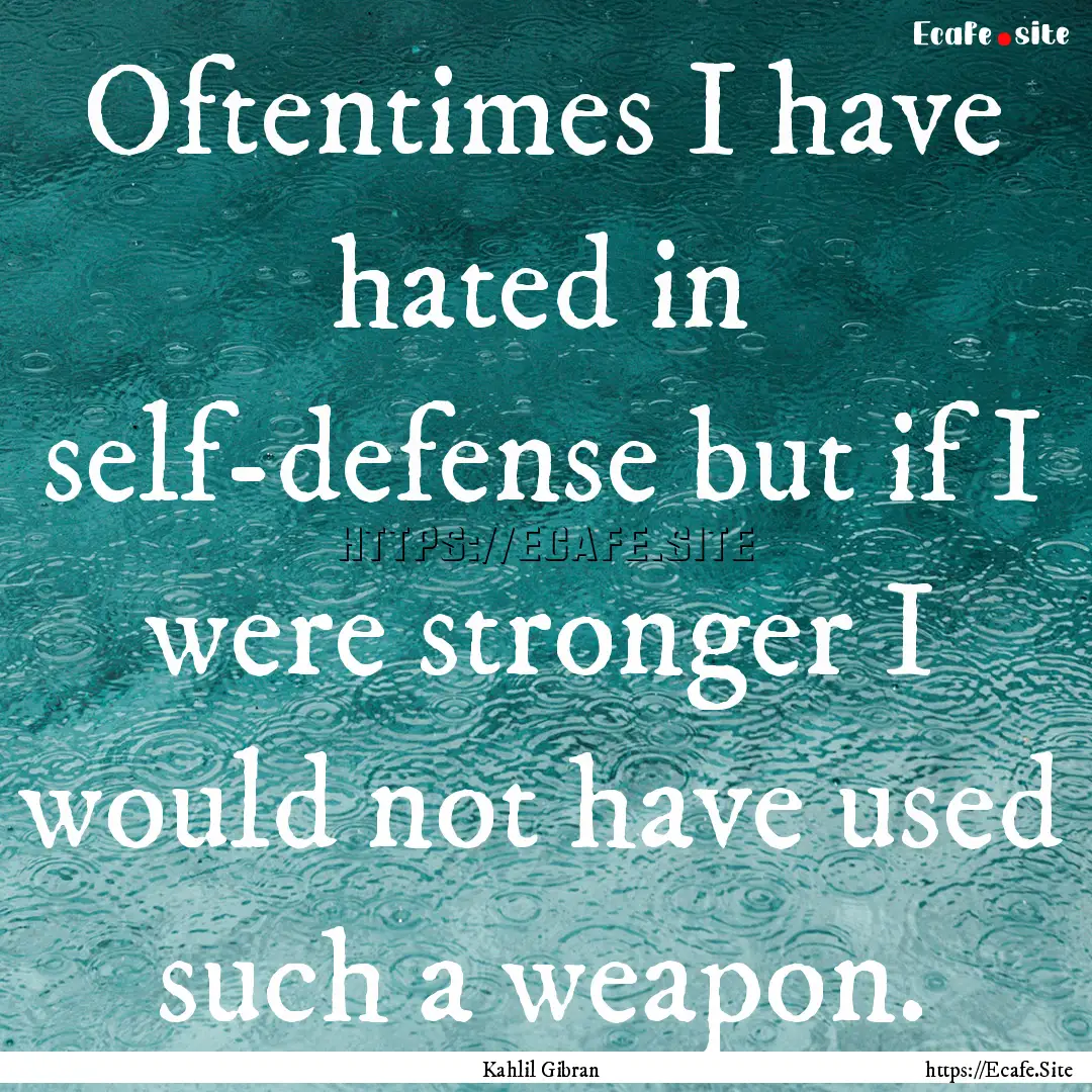 Oftentimes I have hated in self-defense but.... : Quote by Kahlil Gibran