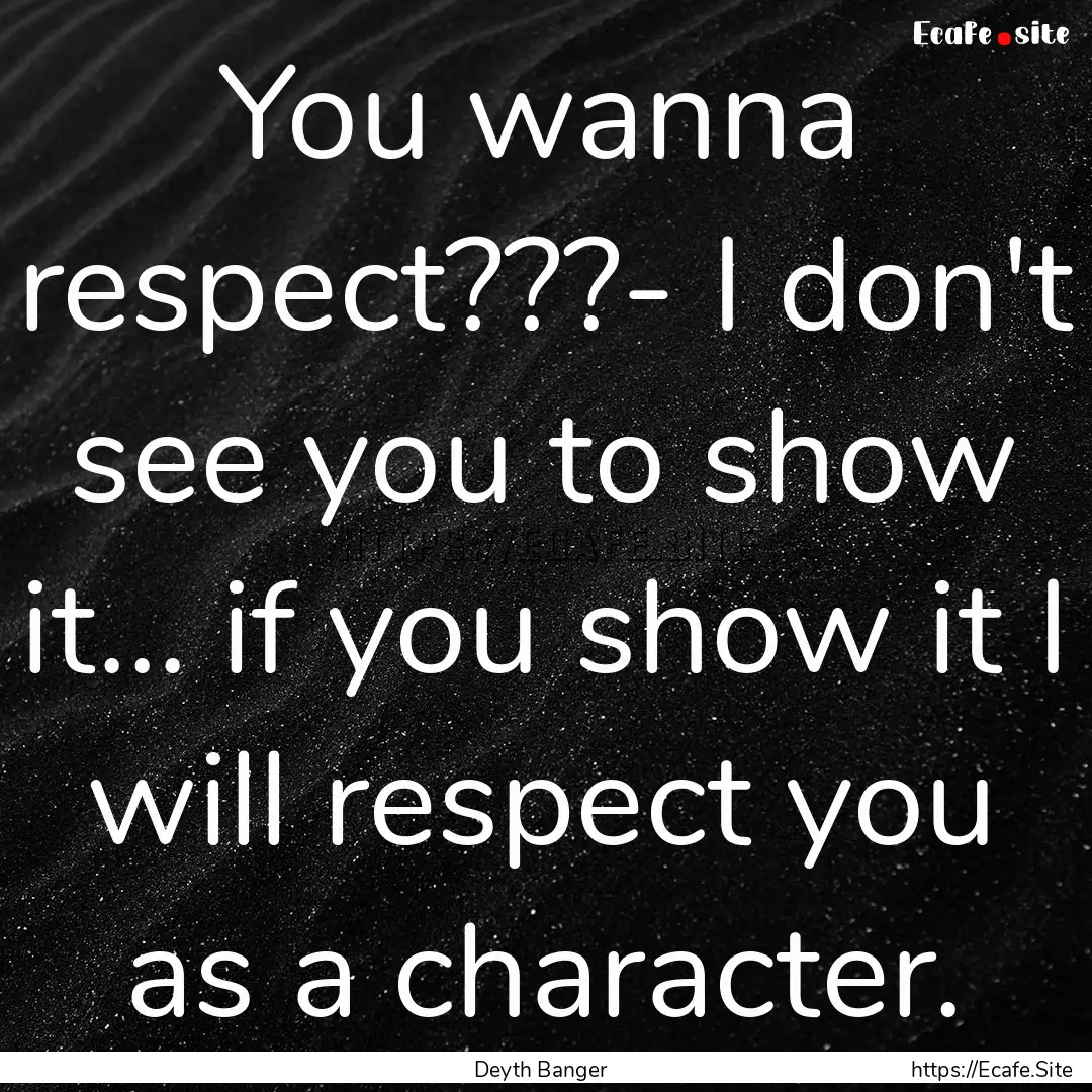 You wanna respect???- I don't see you to.... : Quote by Deyth Banger