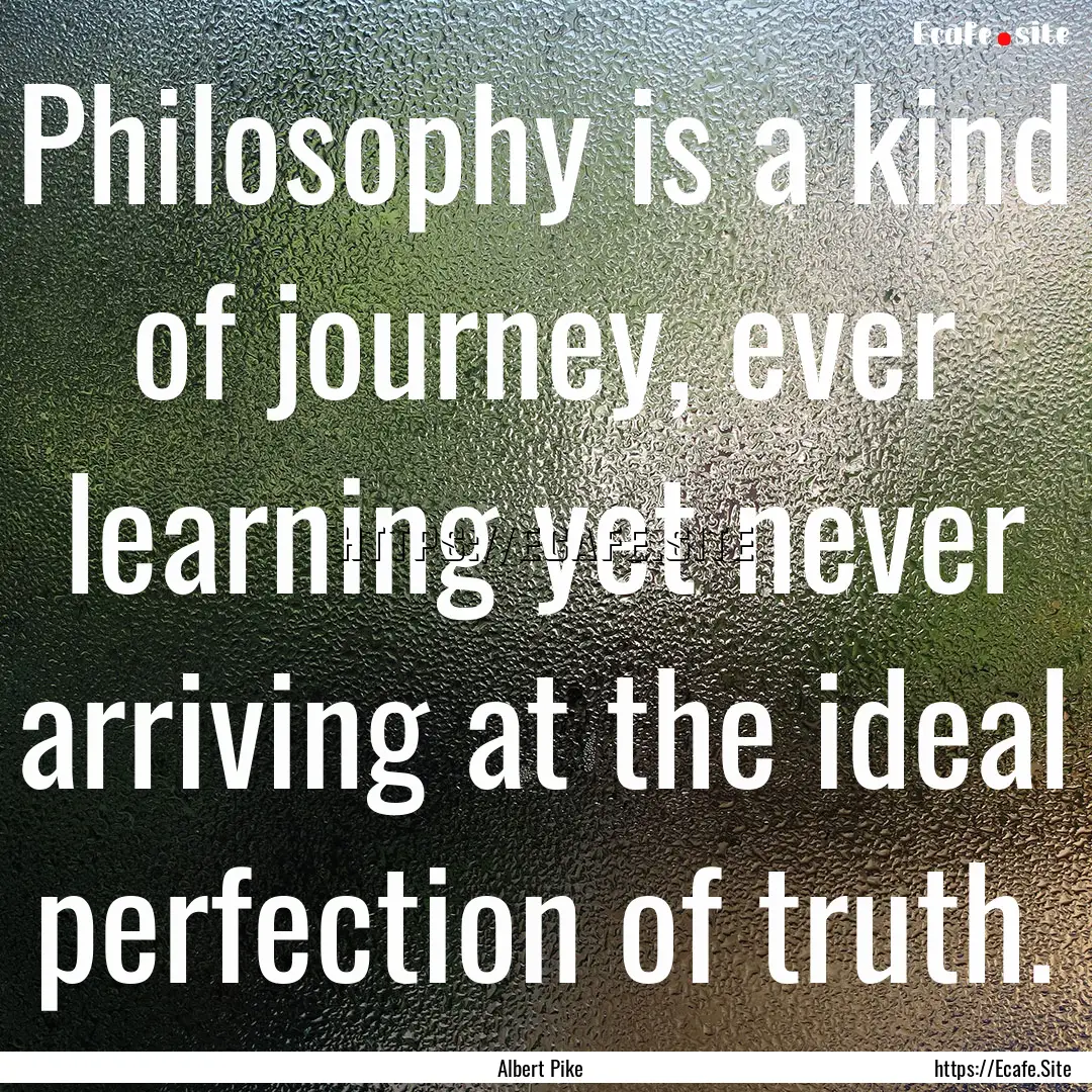 Philosophy is a kind of journey, ever learning.... : Quote by Albert Pike