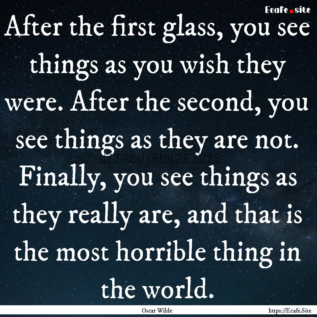 After the first glass, you see things as.... : Quote by Oscar Wilde