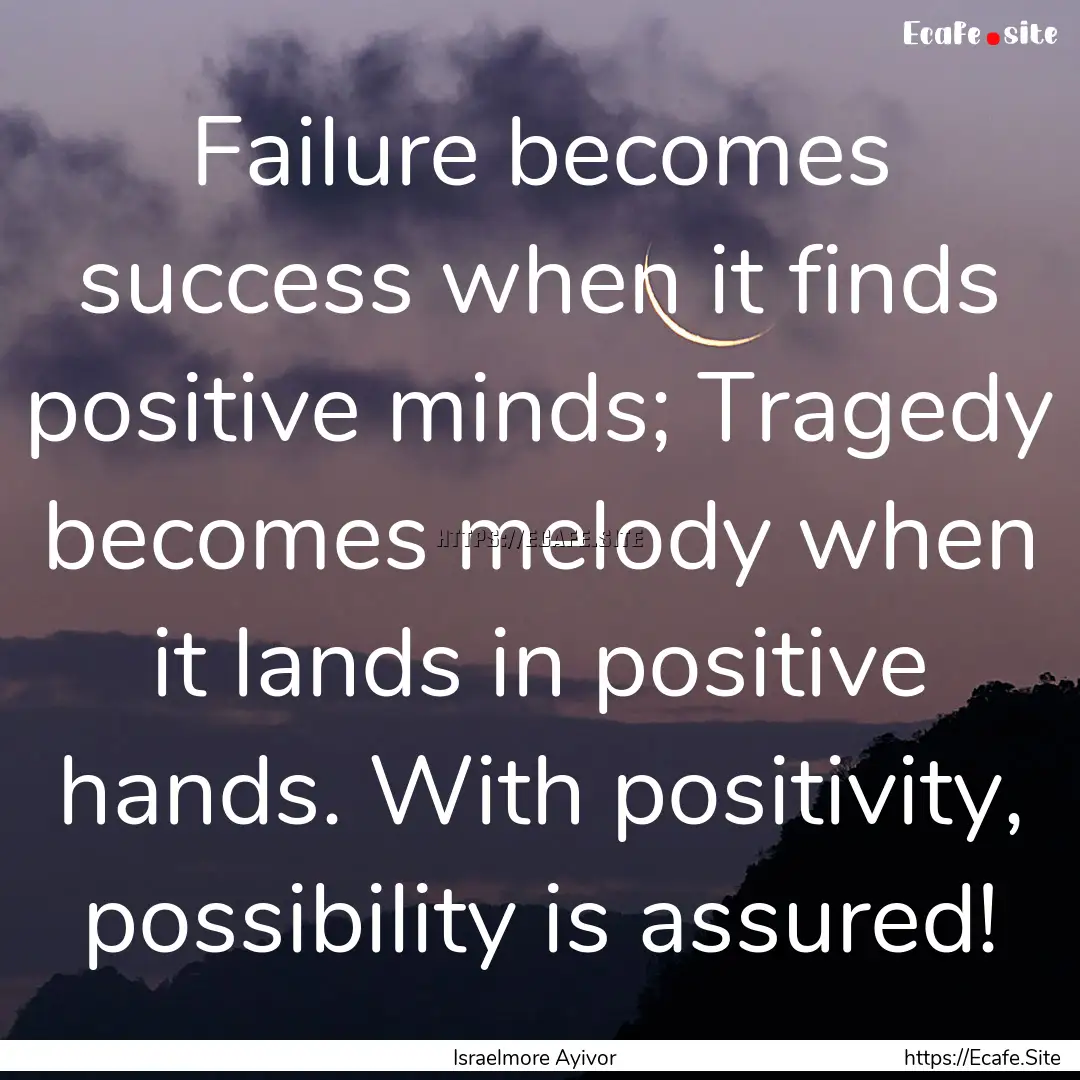 Failure becomes success when it finds positive.... : Quote by Israelmore Ayivor