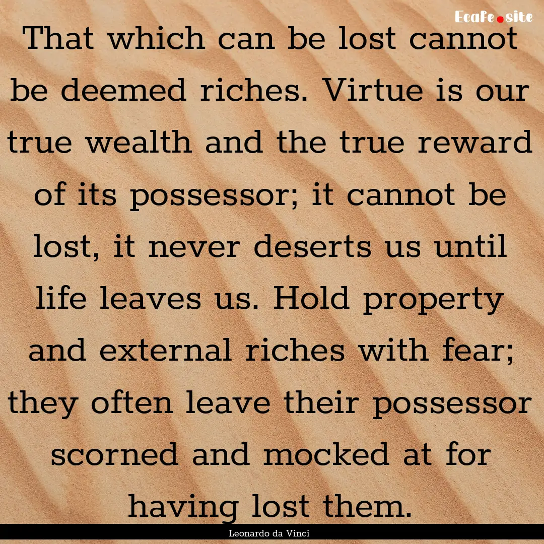 That which can be lost cannot be deemed riches..... : Quote by Leonardo da Vinci