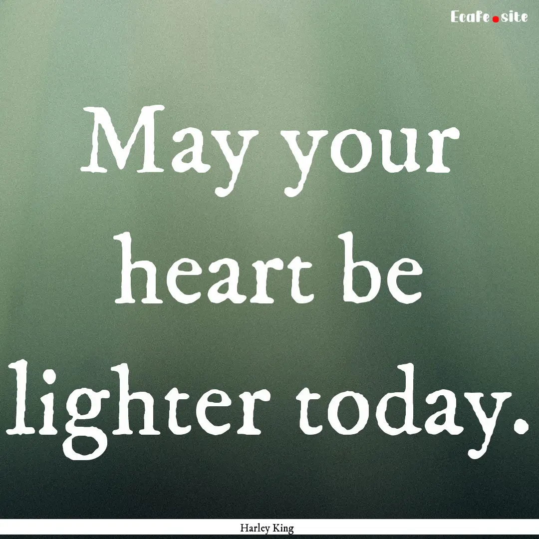 May your heart be lighter today. : Quote by Harley King