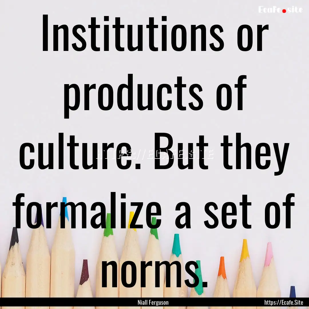 Institutions or products of culture. But.... : Quote by Niall Ferguson