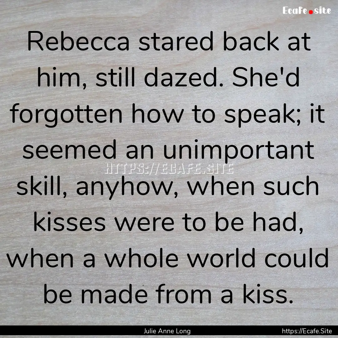 Rebecca stared back at him, still dazed..... : Quote by Julie Anne Long