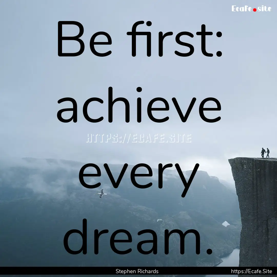 Be first: achieve every dream. : Quote by Stephen Richards