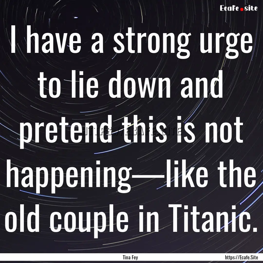 I have a strong urge to lie down and pretend.... : Quote by Tina Fey