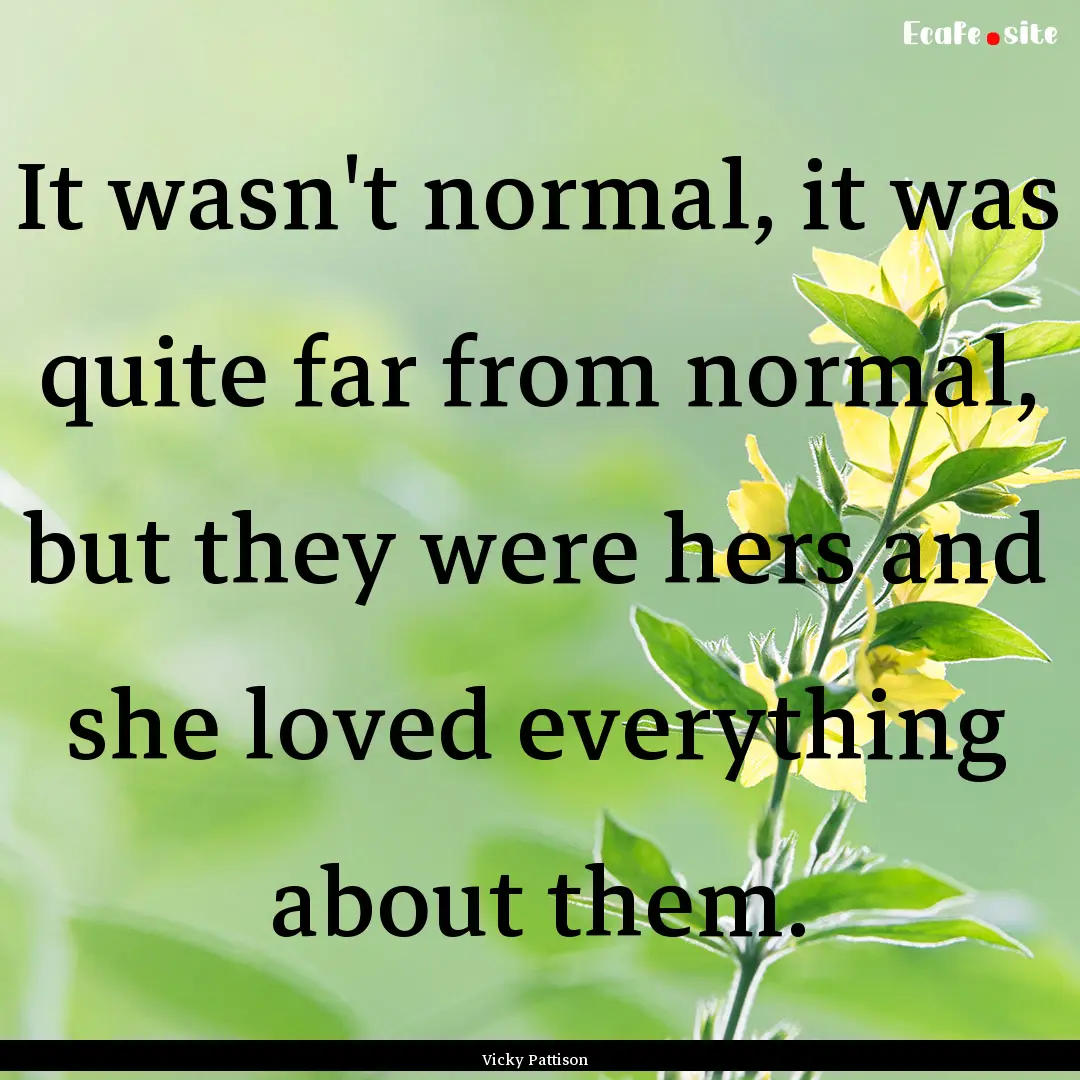 It wasn't normal, it was quite far from normal,.... : Quote by Vicky Pattison