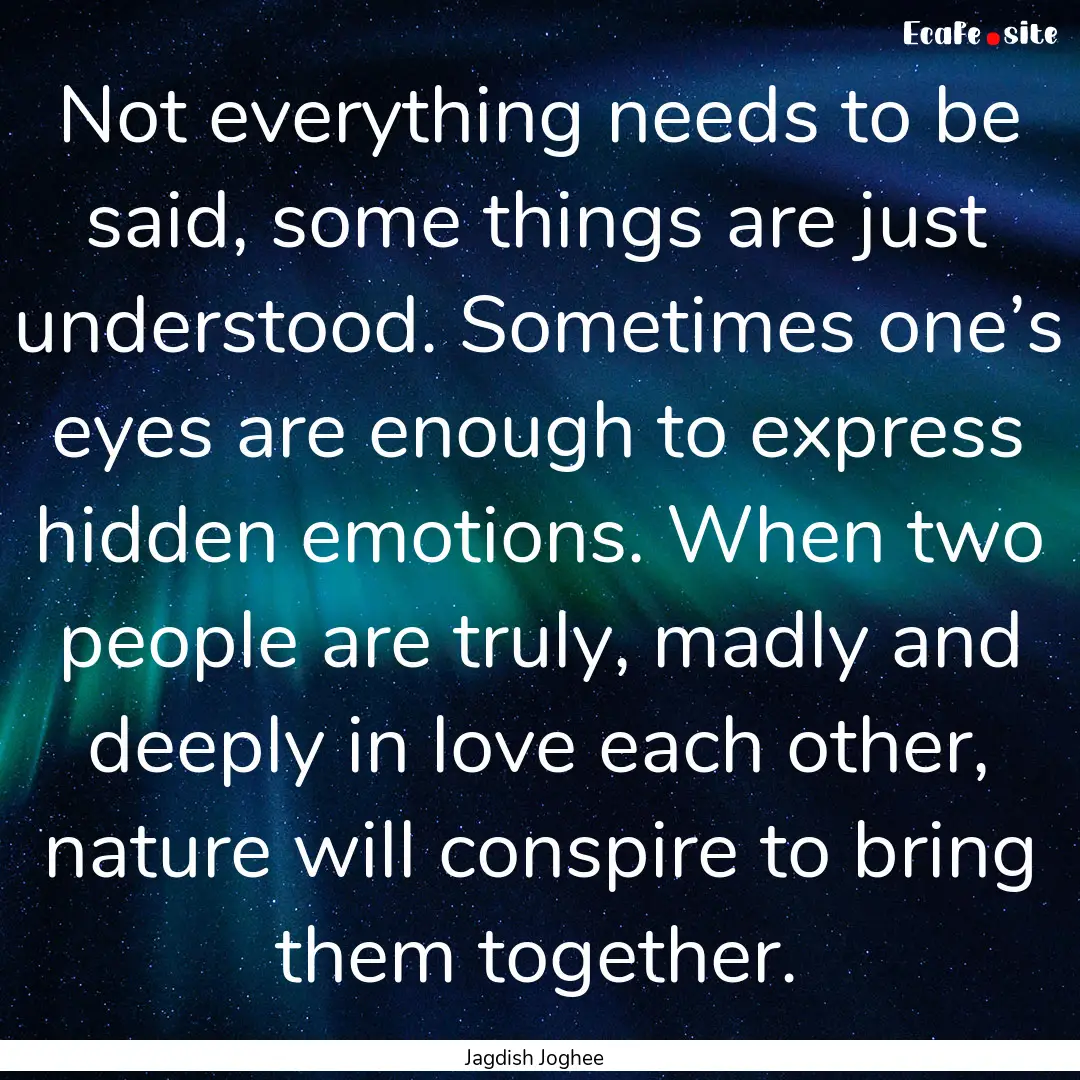 Not everything needs to be said, some things.... : Quote by Jagdish Joghee