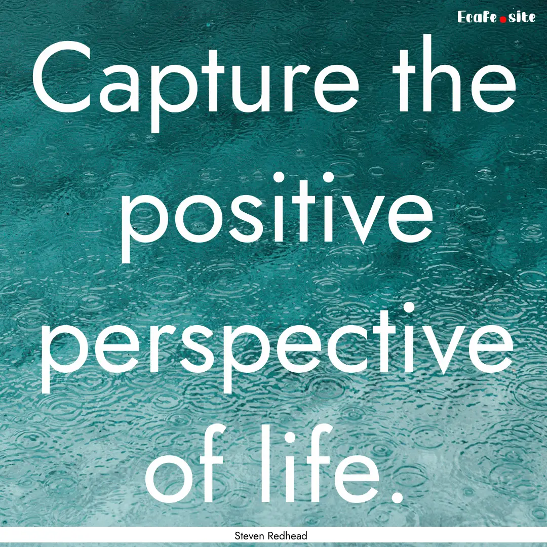 Capture the positive perspective of life..... : Quote by Steven Redhead