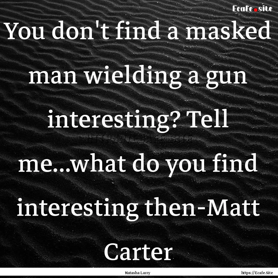 You don't find a masked man wielding a gun.... : Quote by Natasha Larry