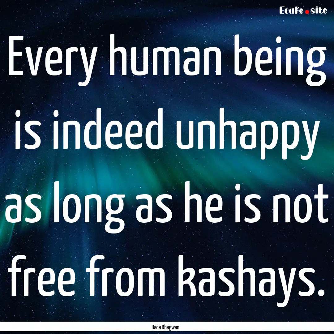 Every human being is indeed unhappy as long.... : Quote by Dada Bhagwan