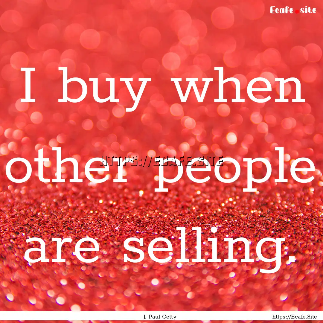 I buy when other people are selling. : Quote by J. Paul Getty