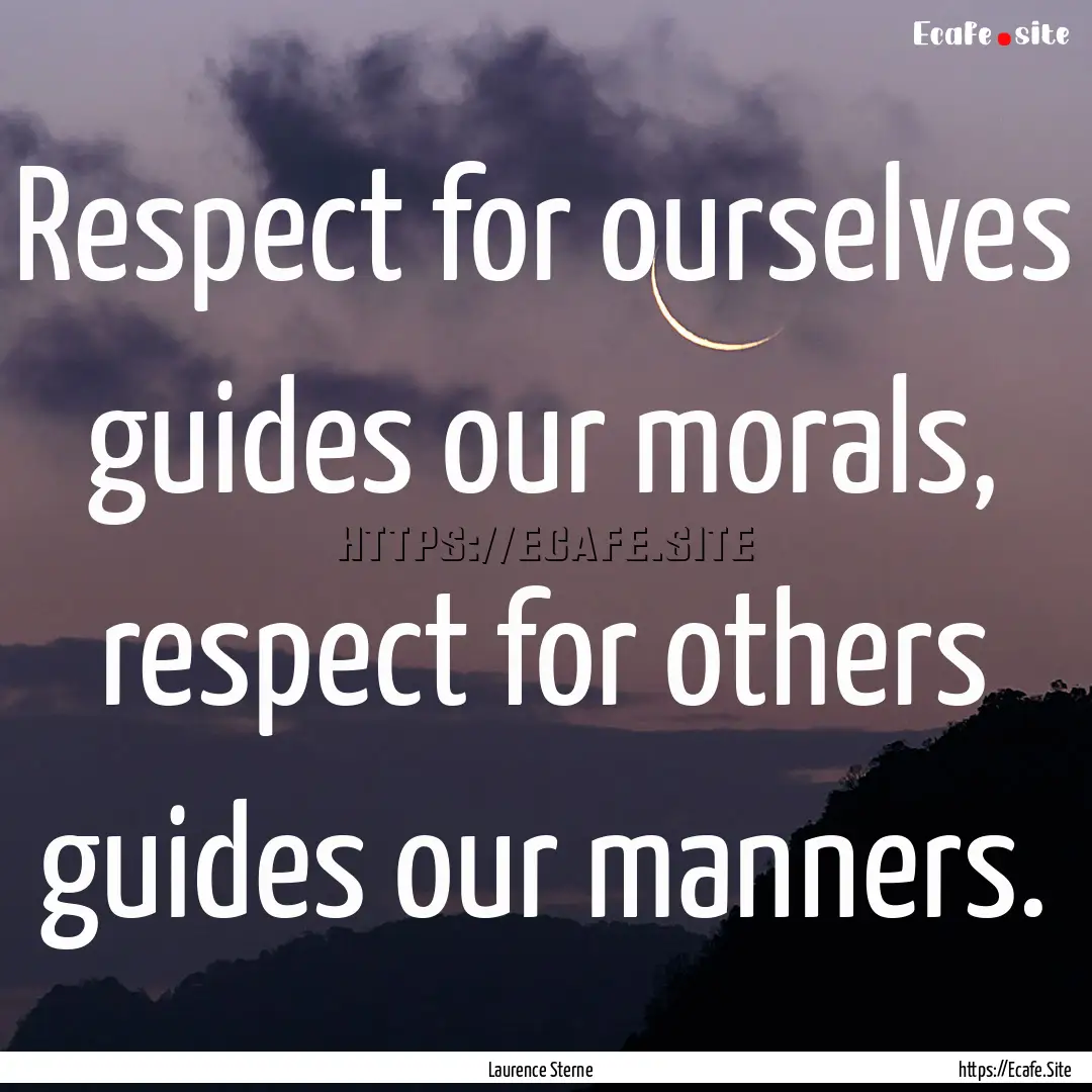 Respect for ourselves guides our morals,.... : Quote by Laurence Sterne