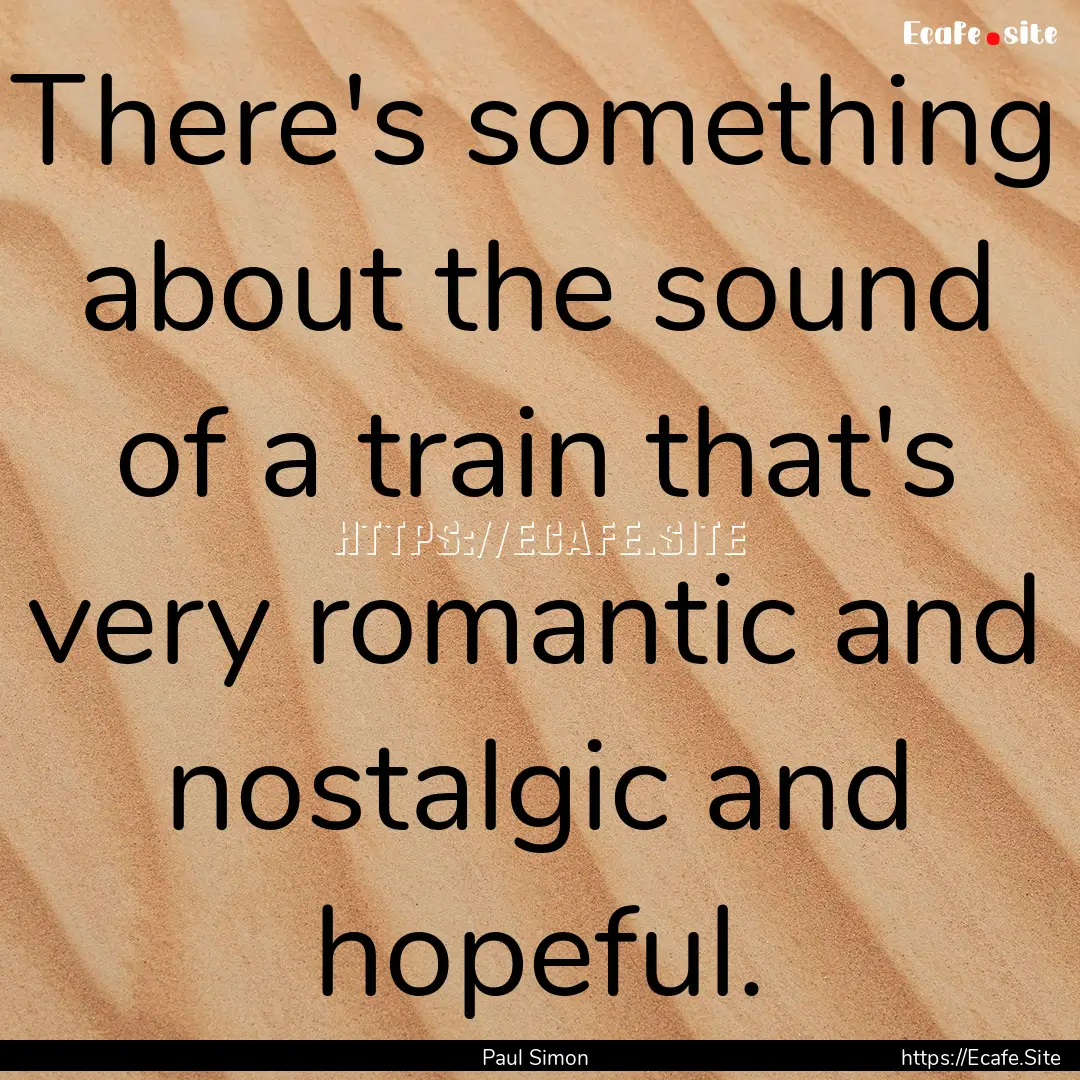 There's something about the sound of a train.... : Quote by Paul Simon