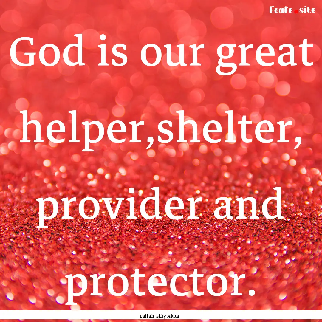 God is our great helper,shelter, provider.... : Quote by Lailah Gifty Akita