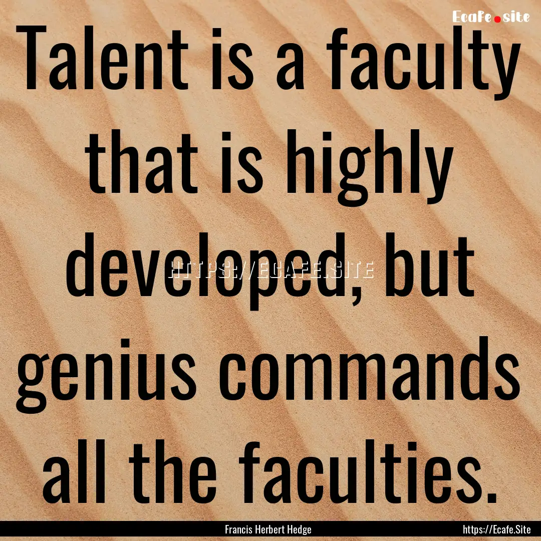 Talent is a faculty that is highly developed,.... : Quote by Francis Herbert Hedge