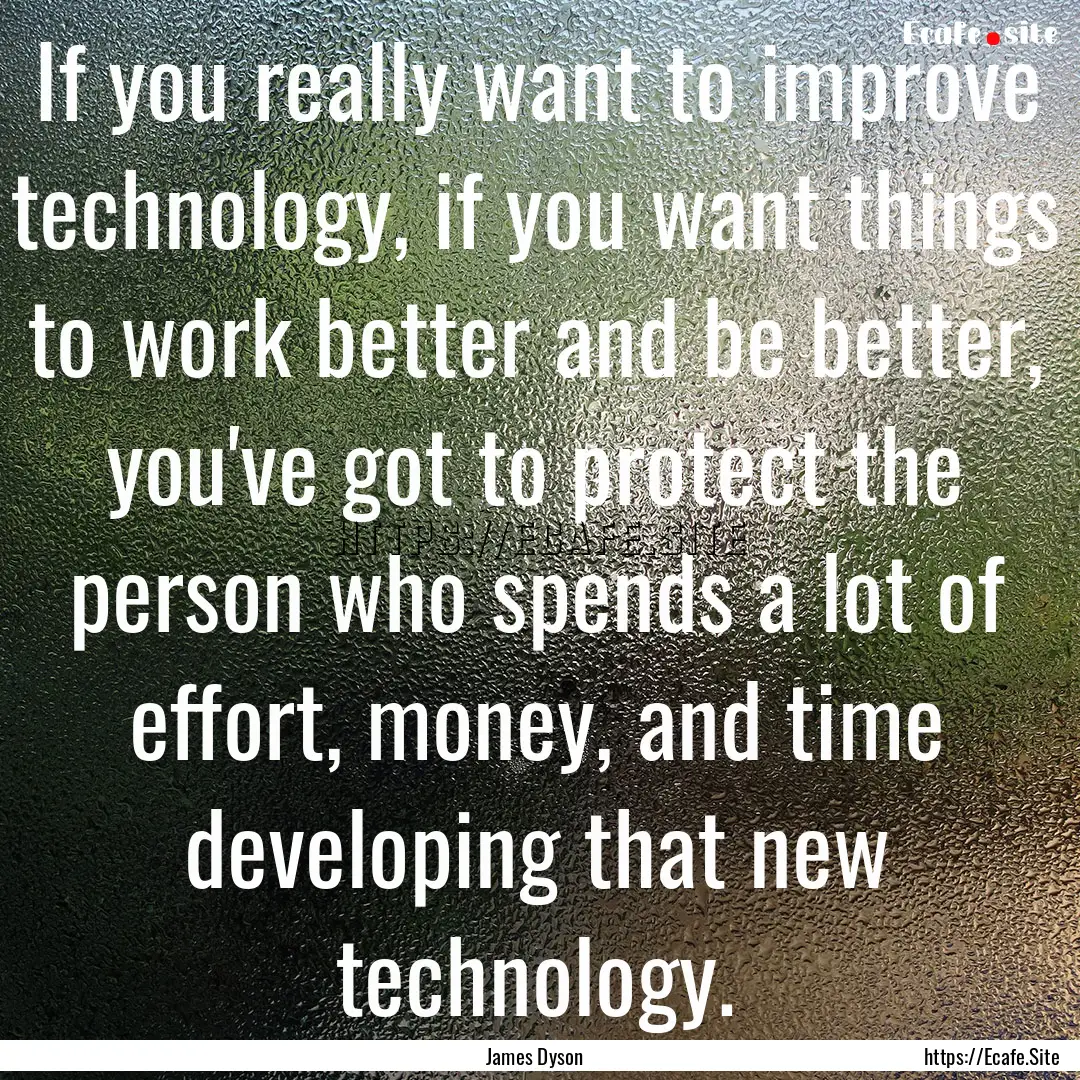 If you really want to improve technology,.... : Quote by James Dyson