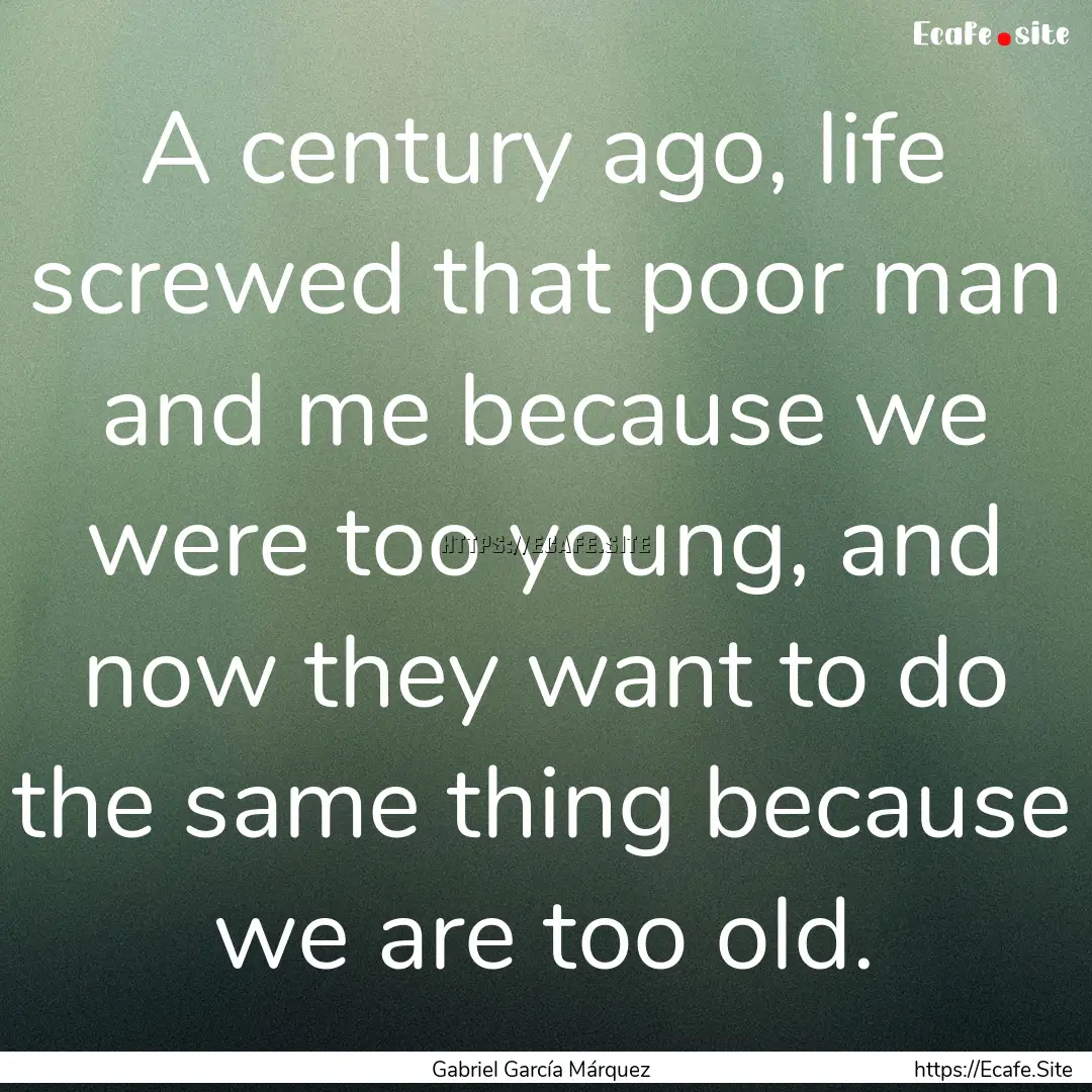 A century ago, life screwed that poor man.... : Quote by Gabriel García Márquez