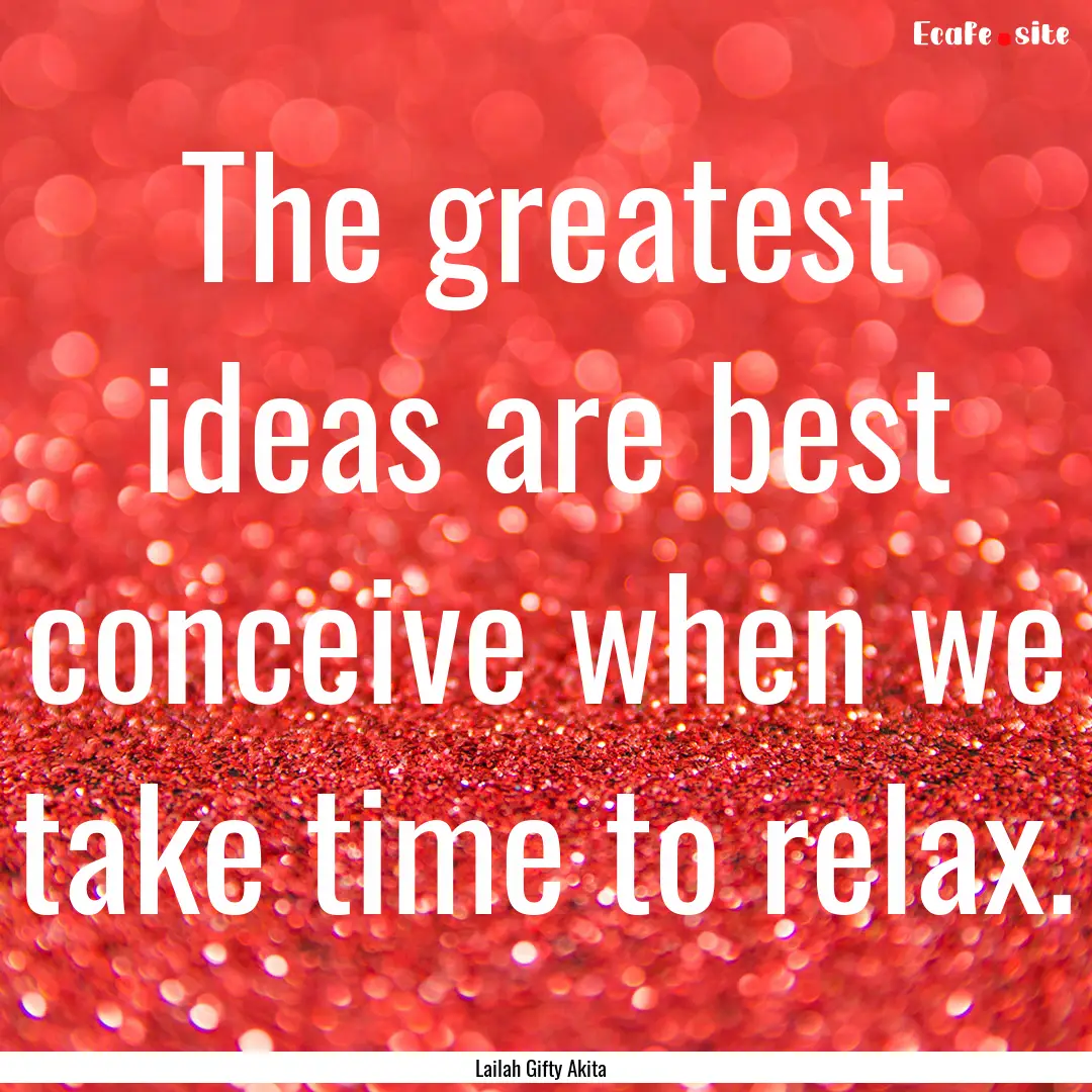 The greatest ideas are best conceive when.... : Quote by Lailah Gifty Akita