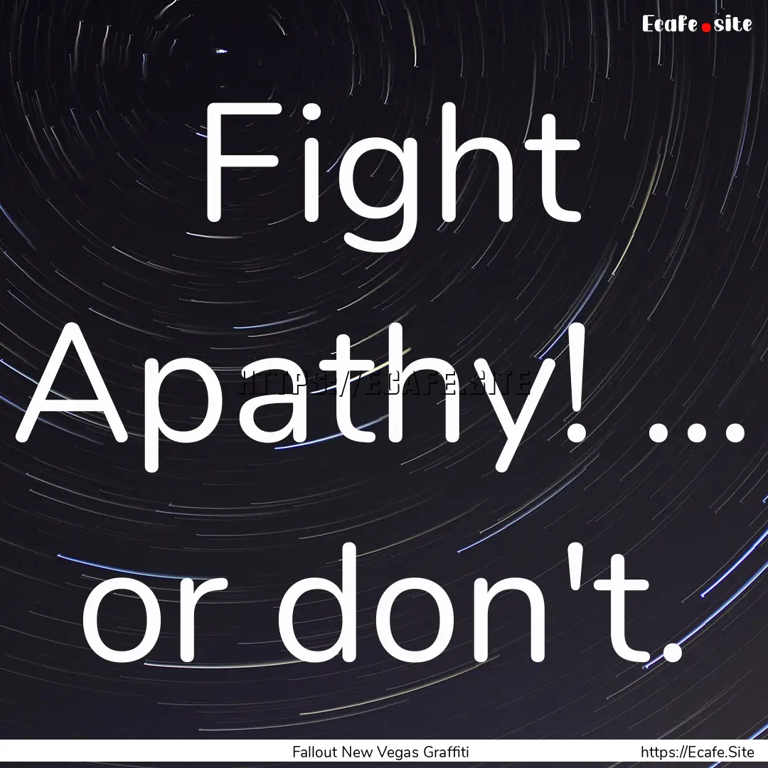 Fight Apathy! ... or don't. : Quote by Fallout New Vegas Graffiti