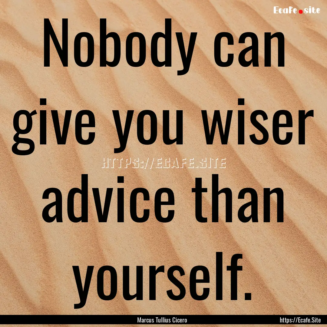 Nobody can give you wiser advice than yourself..... : Quote by Marcus Tullius Cicero