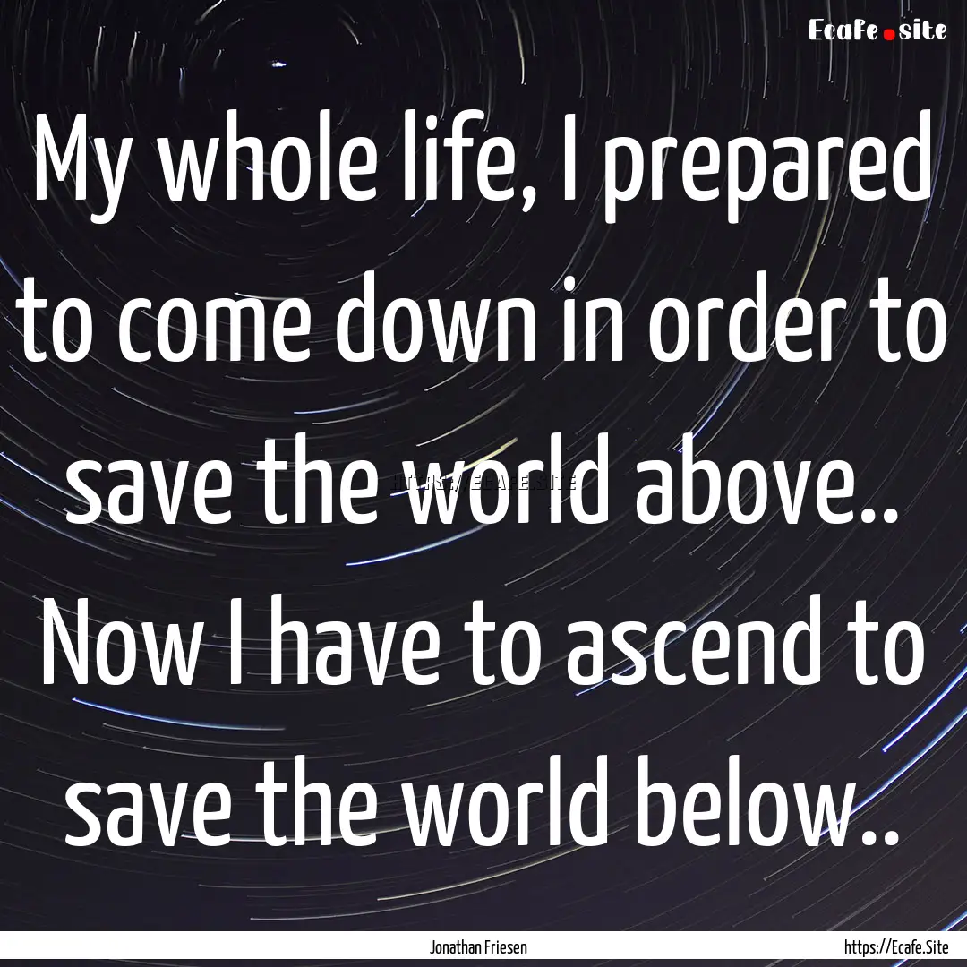 My whole life, I prepared to come down in.... : Quote by Jonathan Friesen