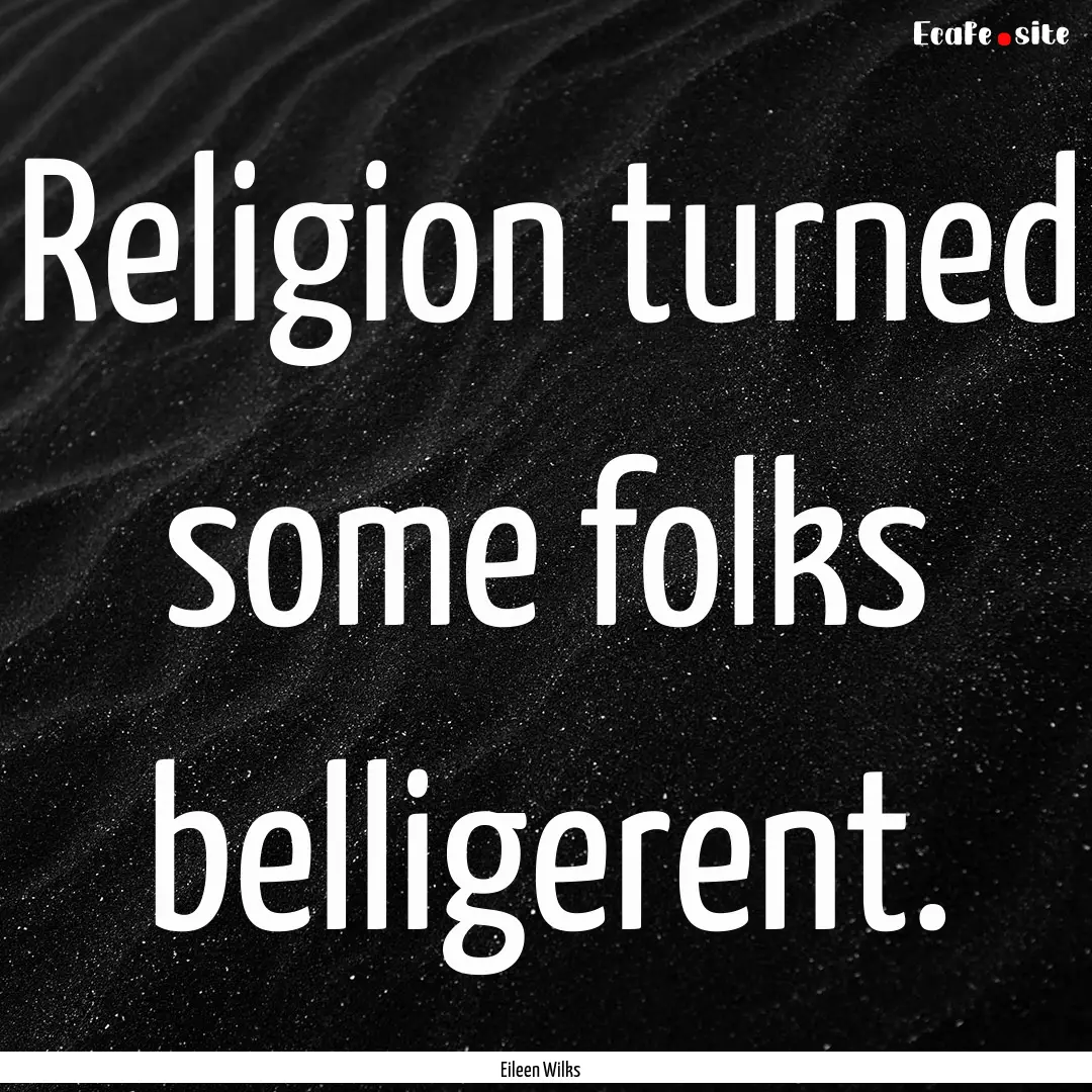 Religion turned some folks belligerent. : Quote by Eileen Wilks