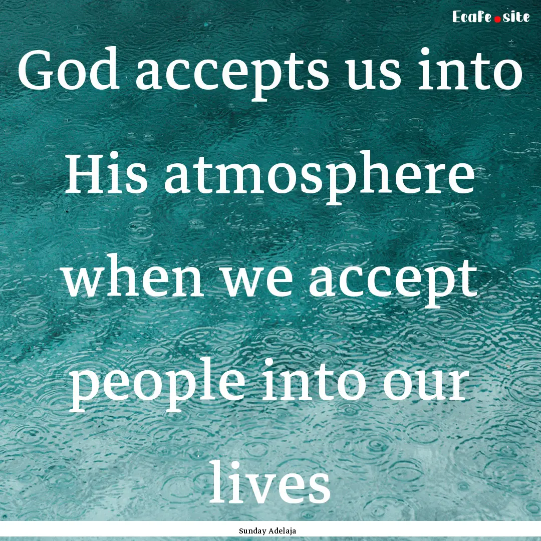 God accepts us into His atmosphere when we.... : Quote by Sunday Adelaja