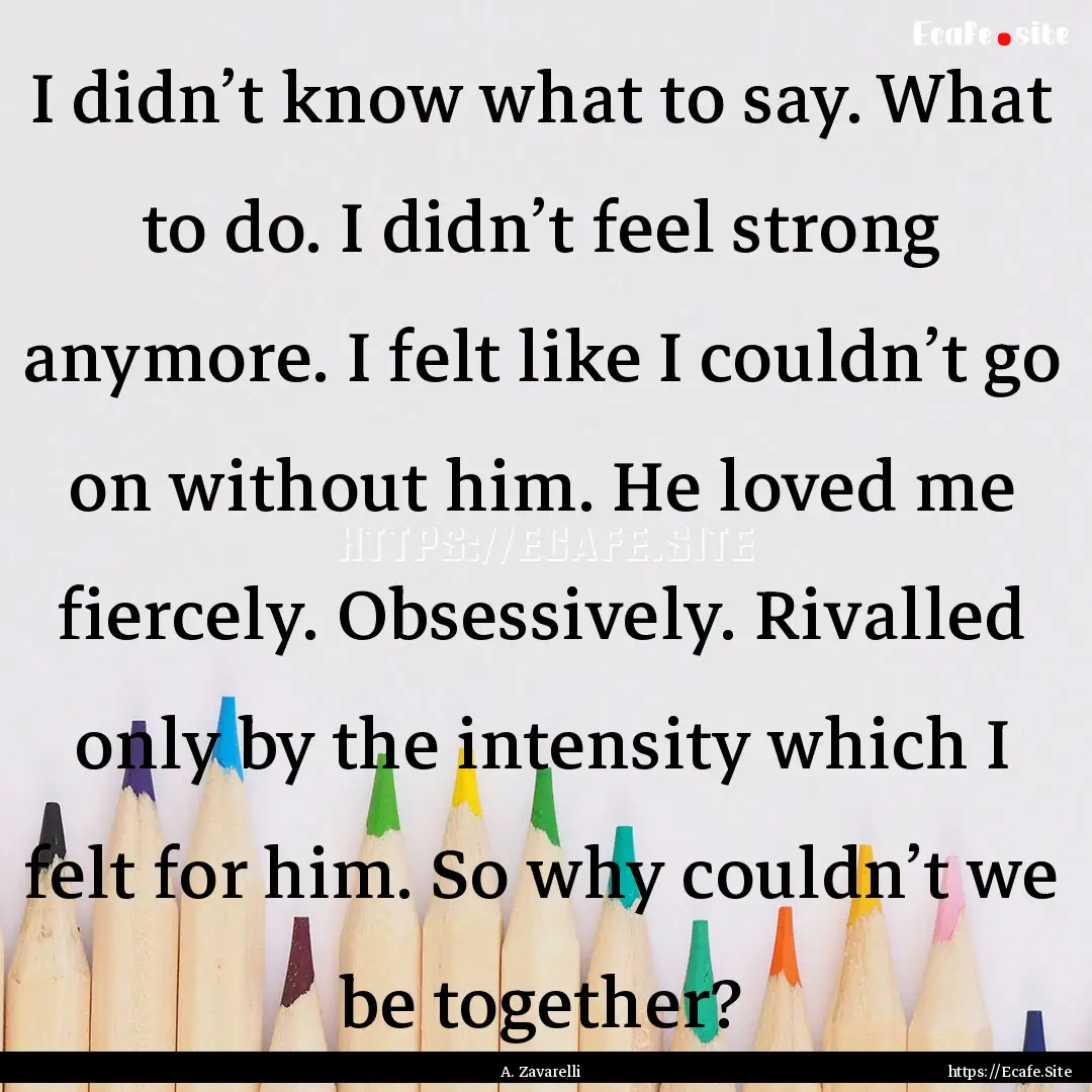 I didn’t know what to say. What to do..... : Quote by A. Zavarelli