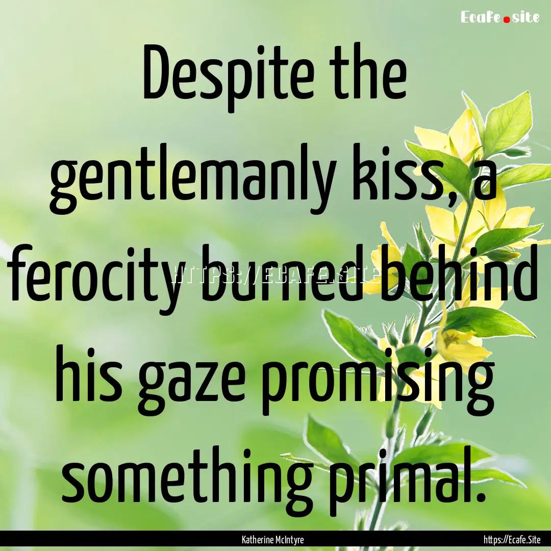 Despite the gentlemanly kiss, a ferocity.... : Quote by Katherine McIntyre