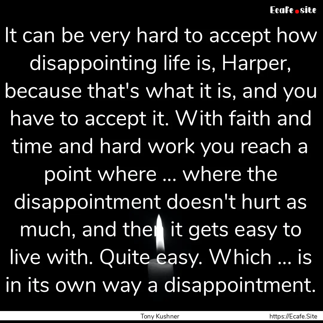 It can be very hard to accept how disappointing.... : Quote by Tony Kushner