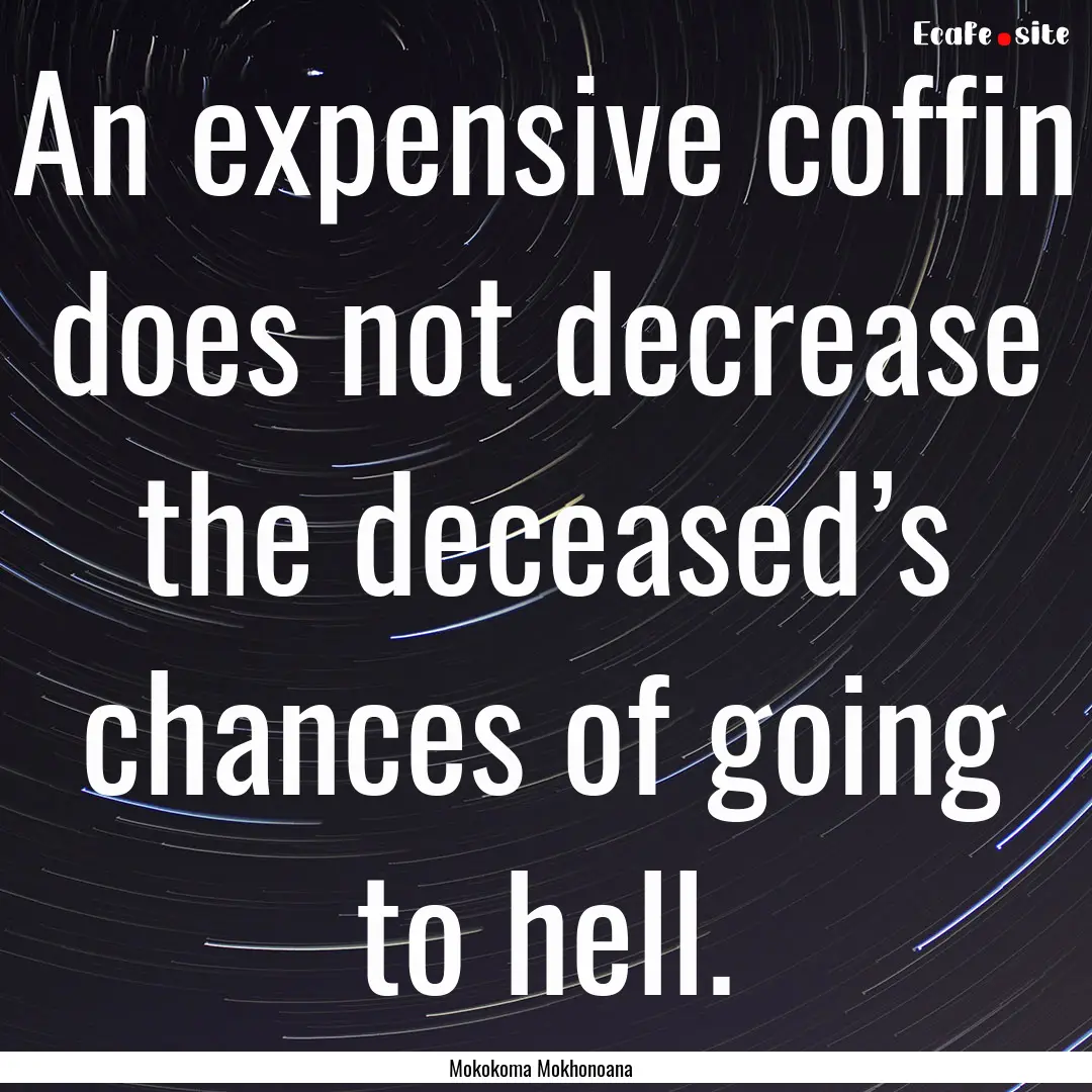 An expensive coffin does not decrease the.... : Quote by Mokokoma Mokhonoana