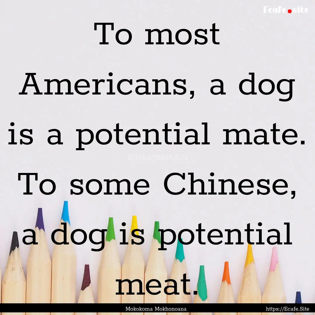 To most Americans, a dog is a potential mate..... : Quote by Mokokoma Mokhonoana