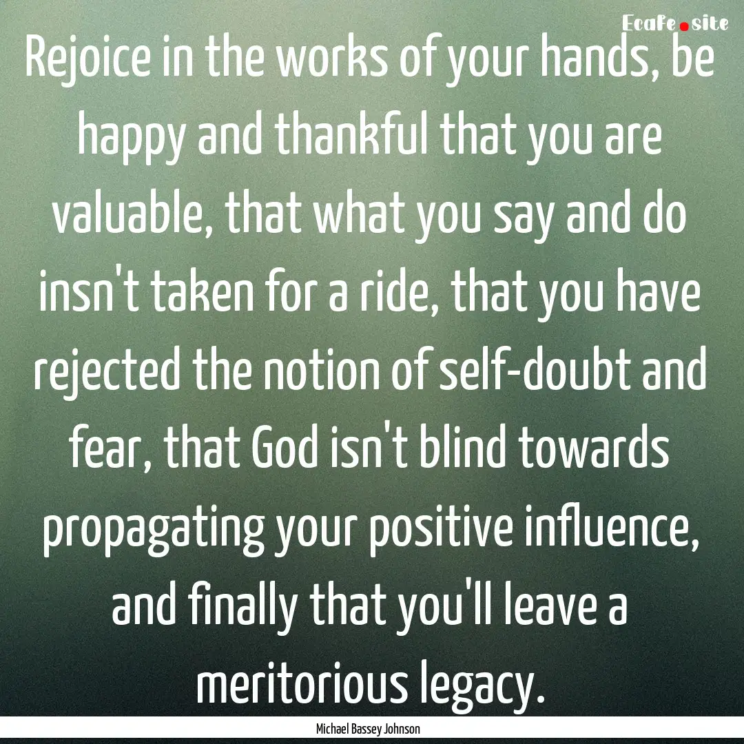 Rejoice in the works of your hands, be happy.... : Quote by Michael Bassey Johnson