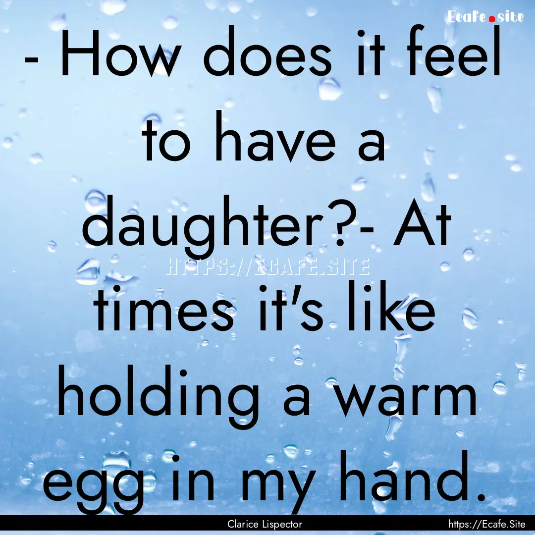 - How does it feel to have a daughter?- At.... : Quote by Clarice Lispector