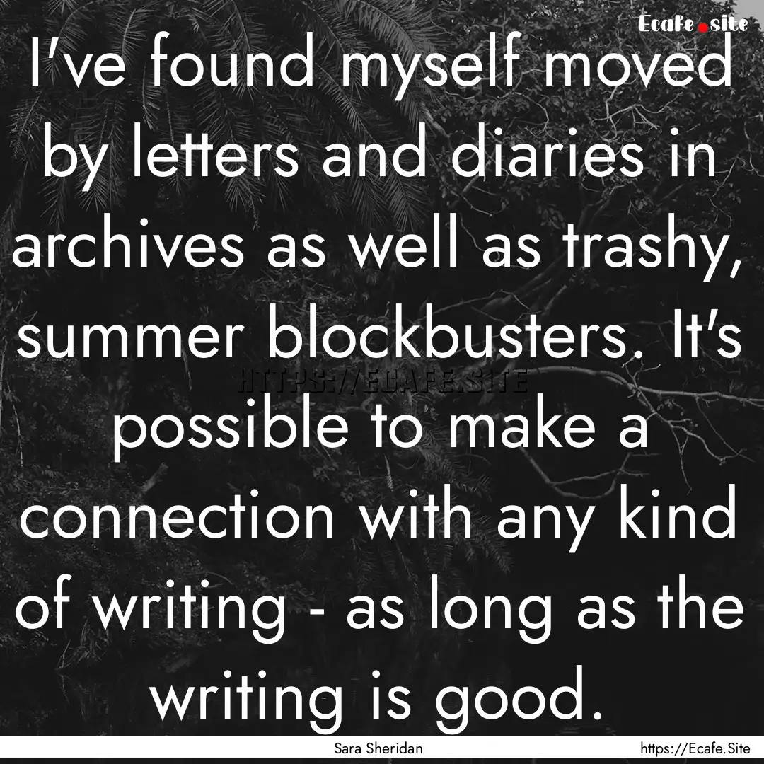 I've found myself moved by letters and diaries.... : Quote by Sara Sheridan