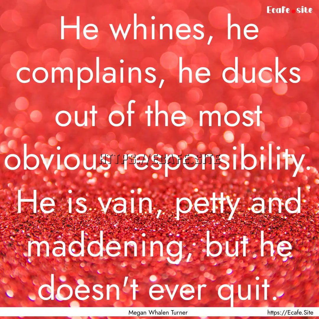 He whines, he complains, he ducks out of.... : Quote by Megan Whalen Turner