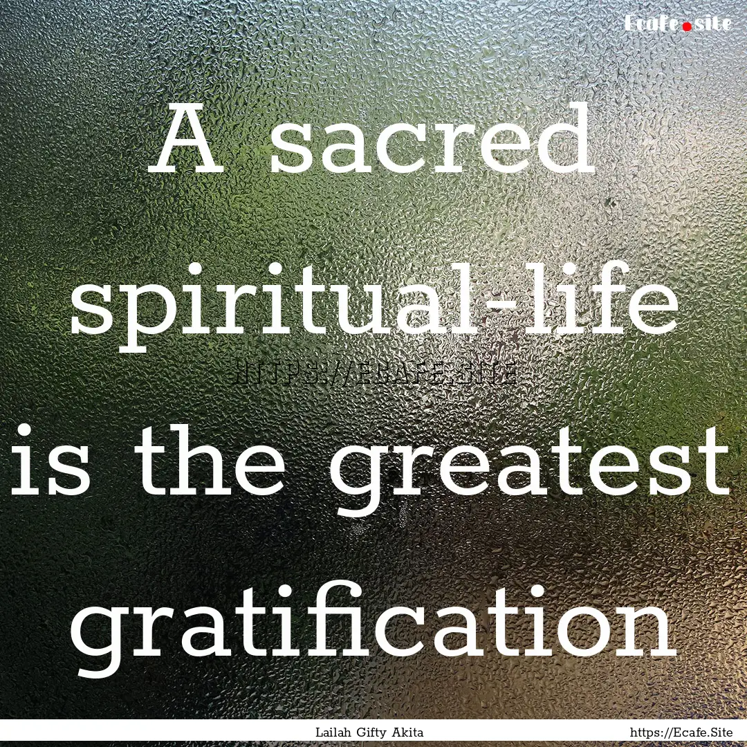 A sacred spiritual-life is the greatest gratification.... : Quote by Lailah Gifty Akita