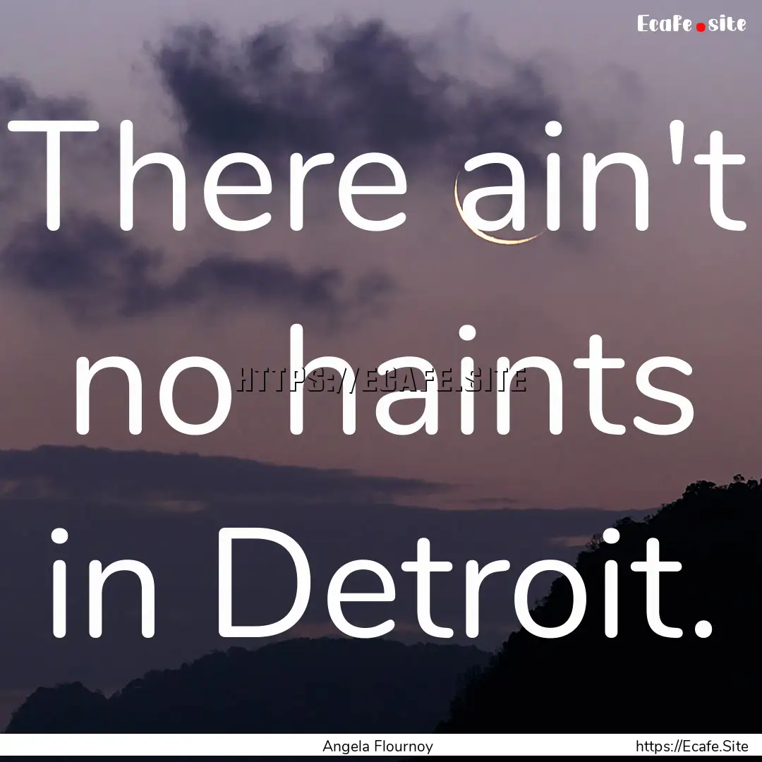 There ain't no haints in Detroit. : Quote by Angela Flournoy