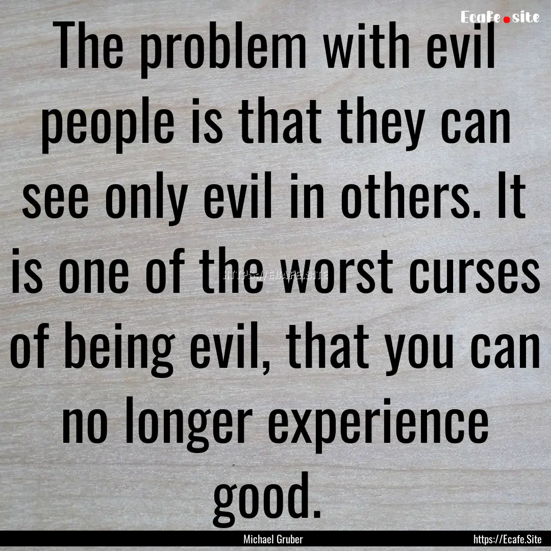 The problem with evil people is that they.... : Quote by Michael Gruber