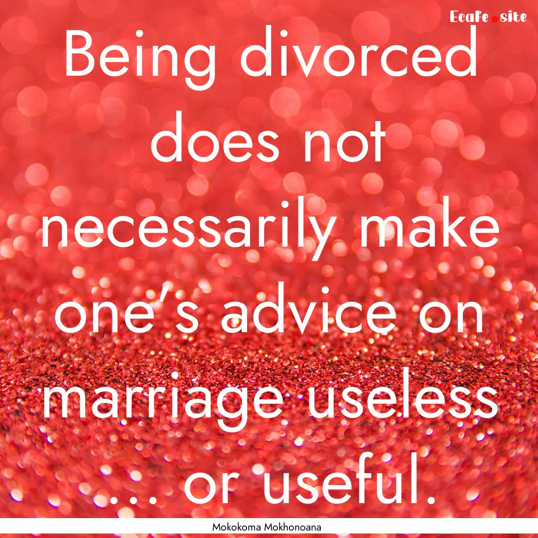 Being divorced does not necessarily make.... : Quote by Mokokoma Mokhonoana