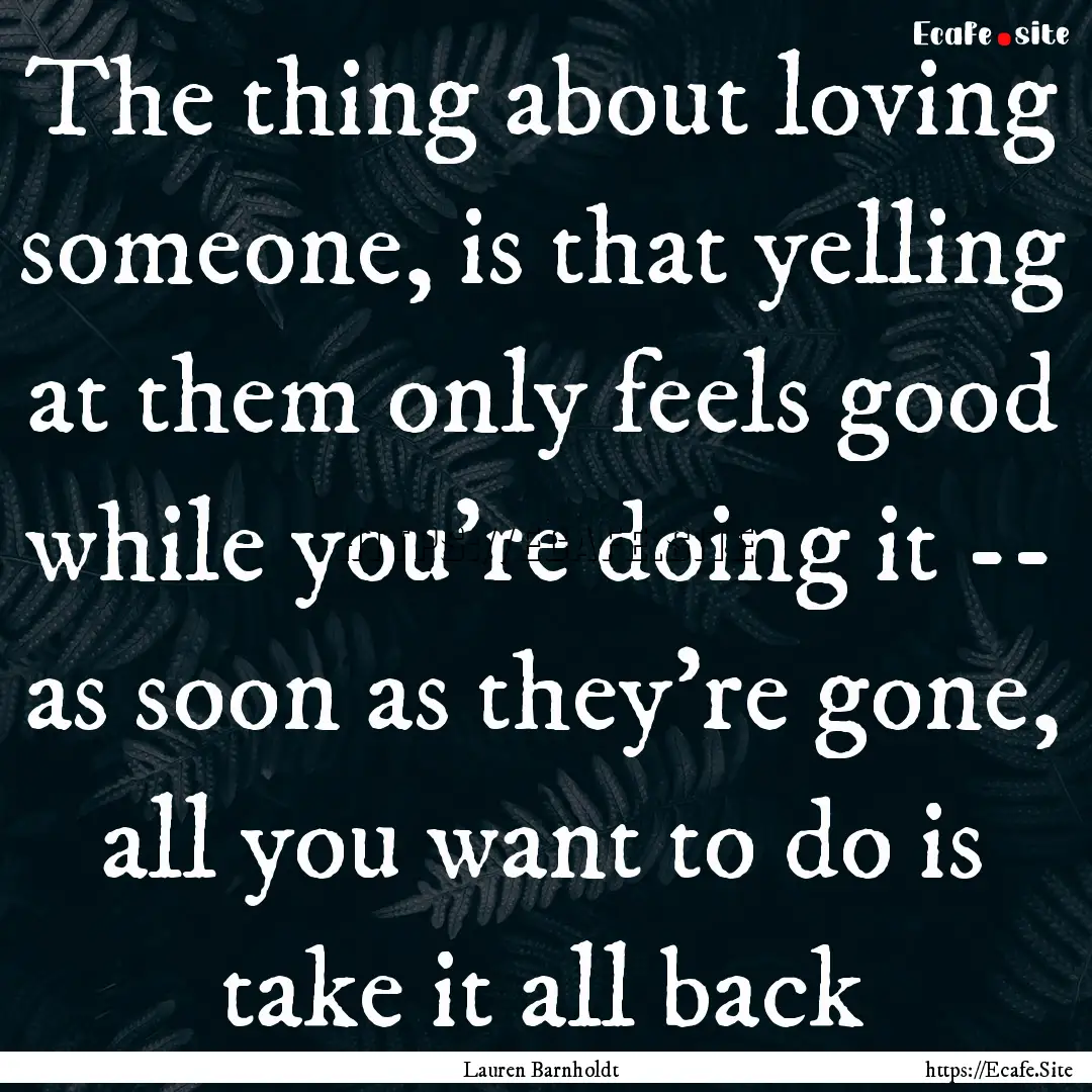 The thing about loving someone, is that yelling.... : Quote by Lauren Barnholdt