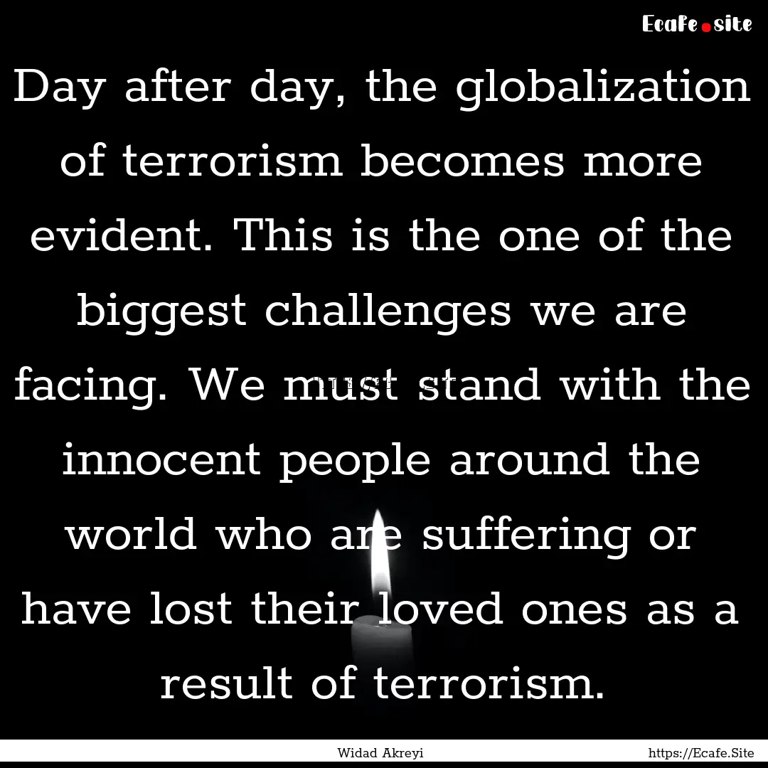 Day after day, the globalization of terrorism.... : Quote by Widad Akreyi