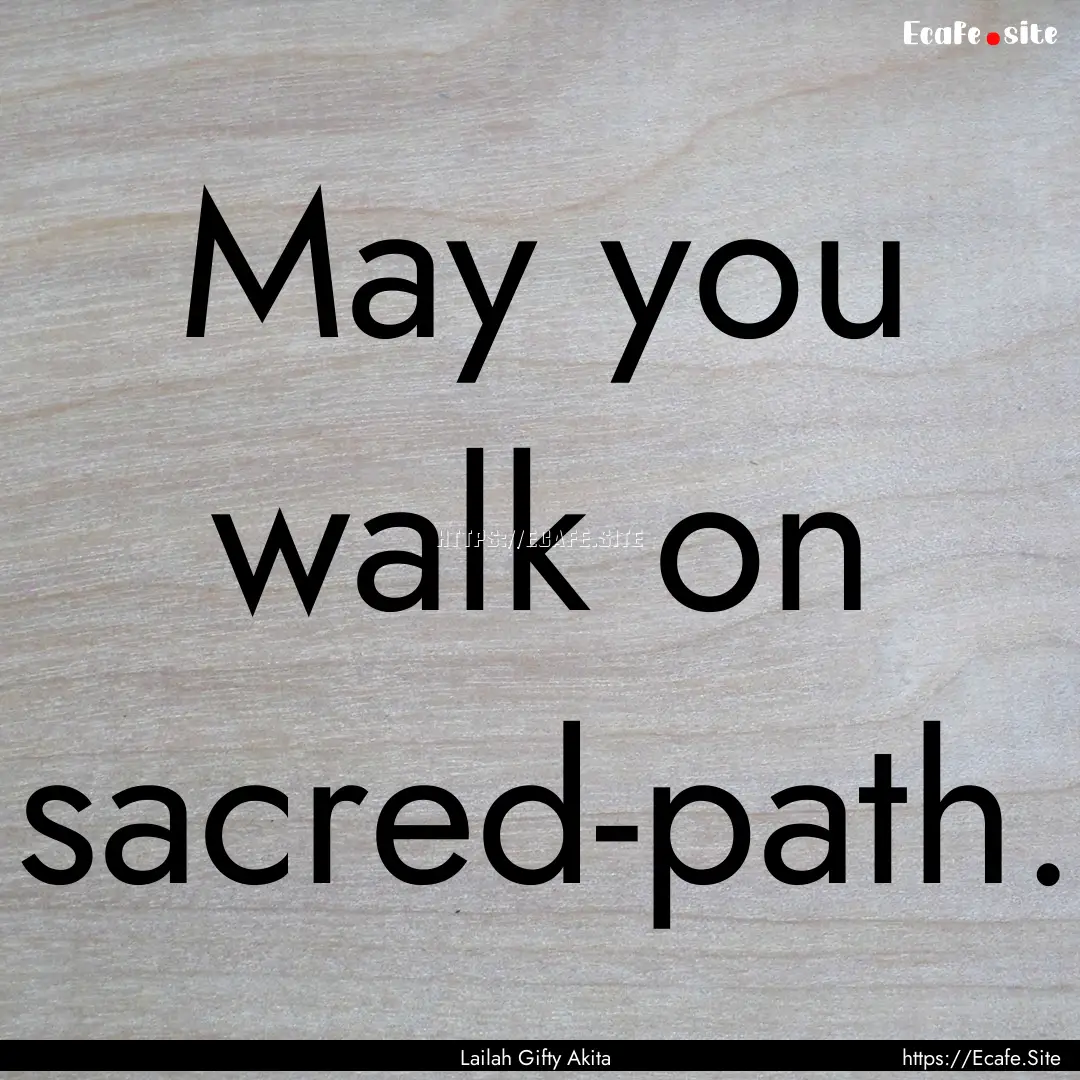 May you walk on sacred-path. : Quote by Lailah Gifty Akita