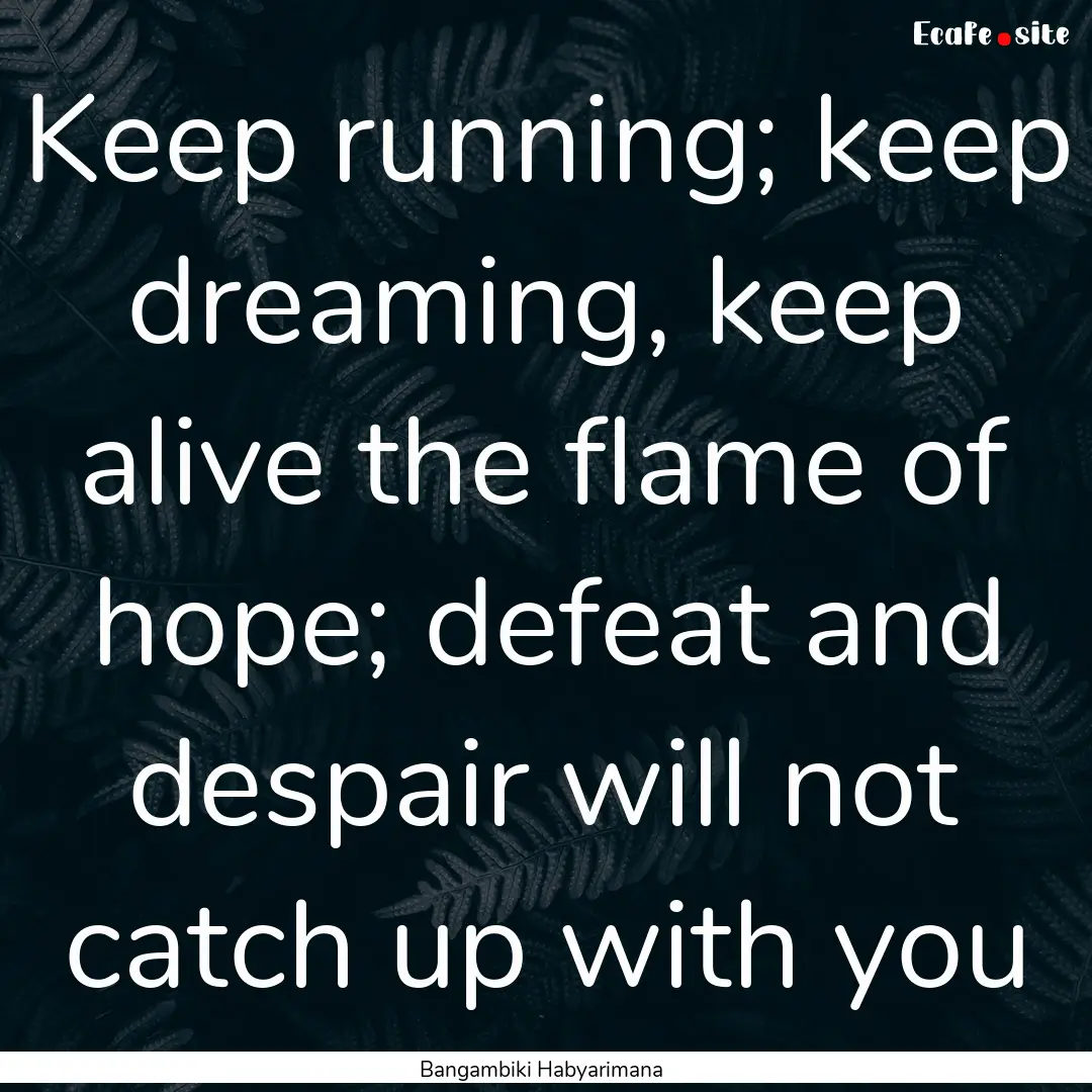 Keep running; keep dreaming, keep alive the.... : Quote by Bangambiki Habyarimana