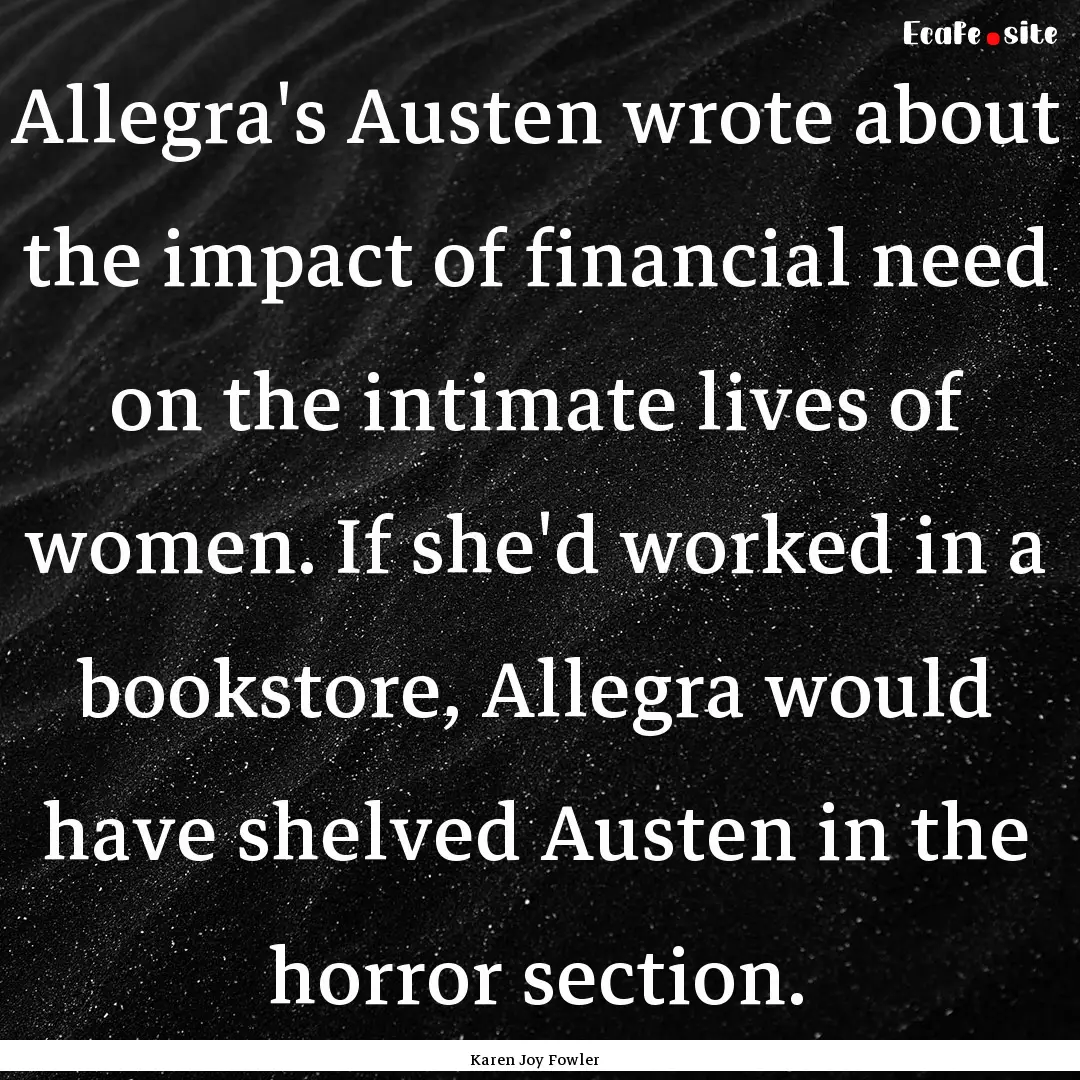 Allegra's Austen wrote about the impact of.... : Quote by Karen Joy Fowler